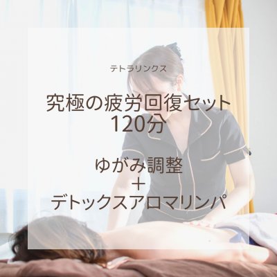 究極の疲労回復セット120分〈ゆがみ調整＋デトックスアロマリンパ〉