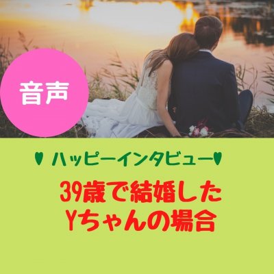 【音声】ハッピー報告　３９歳で結婚したYちゃんへのインタビュー