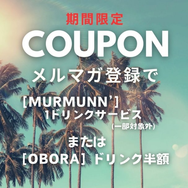 メルマガ会員登録で「MURMUNN' 1ドリンクサービス(一部対象外)」または「OBORAのドリンク半額」クーポン