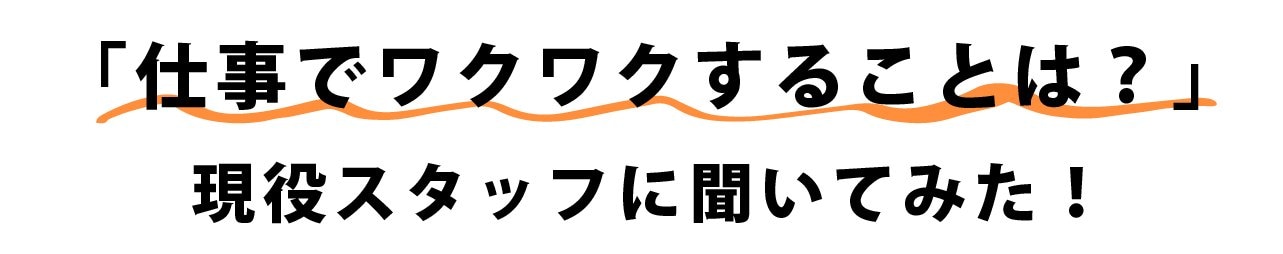 仕事でワクワクすることは？現役スタッフに聞いてみた！