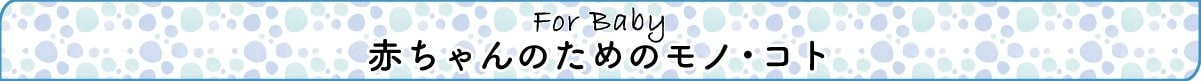 赤ちゃんのためのモノ・コト