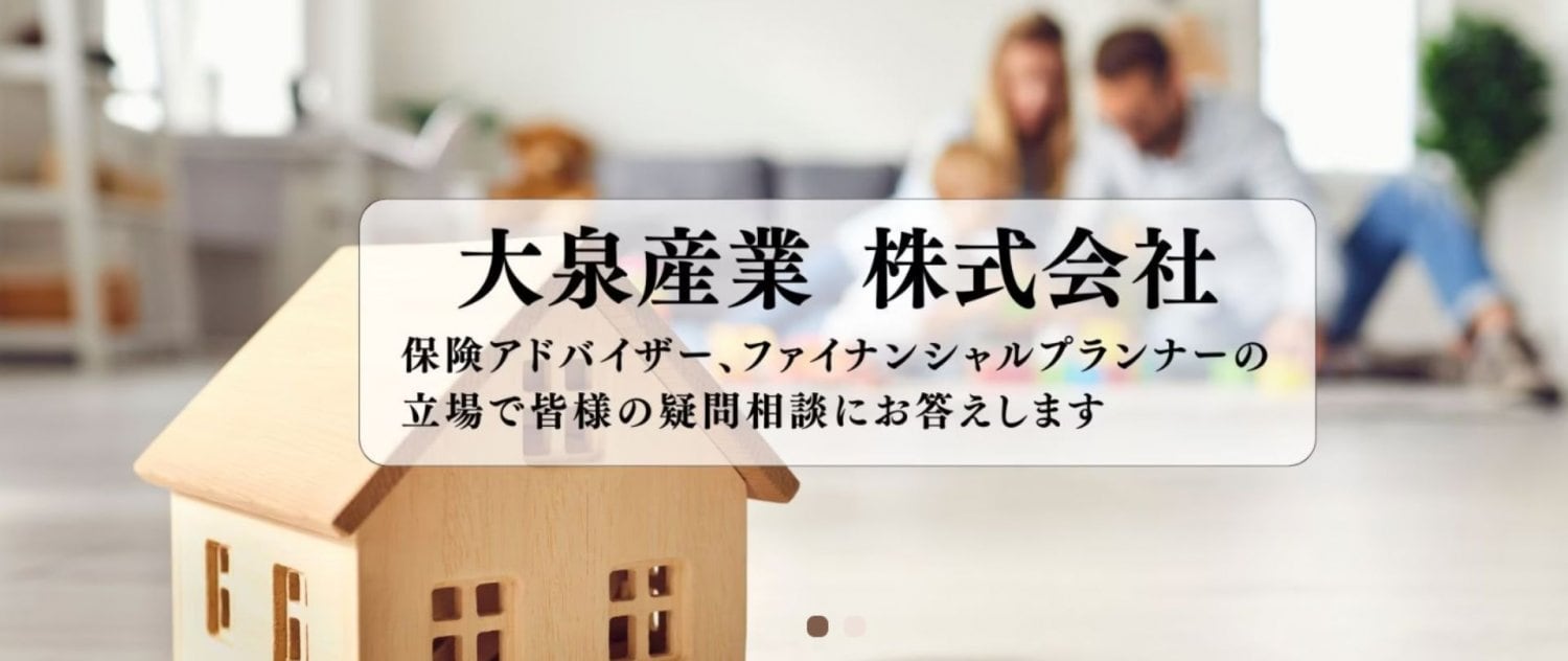 大泉産業 株式会社 保険アドバイザー、ファイナンシャルプランナーの立場で皆様の疑問相談にお答えします