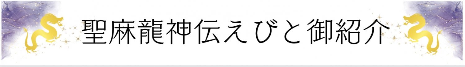 聖麻龍神伝えびと御紹介