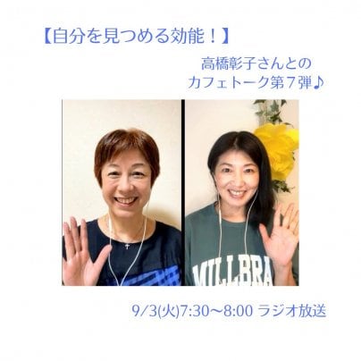 【自分を見つめる効能 ♪】９/３(火)7:30〜ラジオ放送は 高橋 彰子 を仕事にしている彰子さんと 私のカフェトーク第７弾！