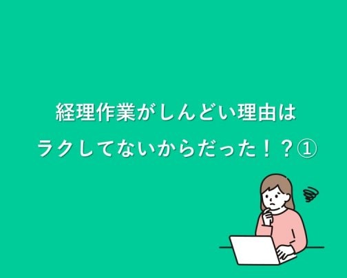 経理作業がしんどい理由は、ラクしてないからだった！？①