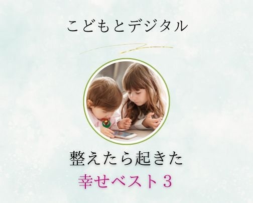 こどもとデジタル 整えたら起きた!幸せベスト3