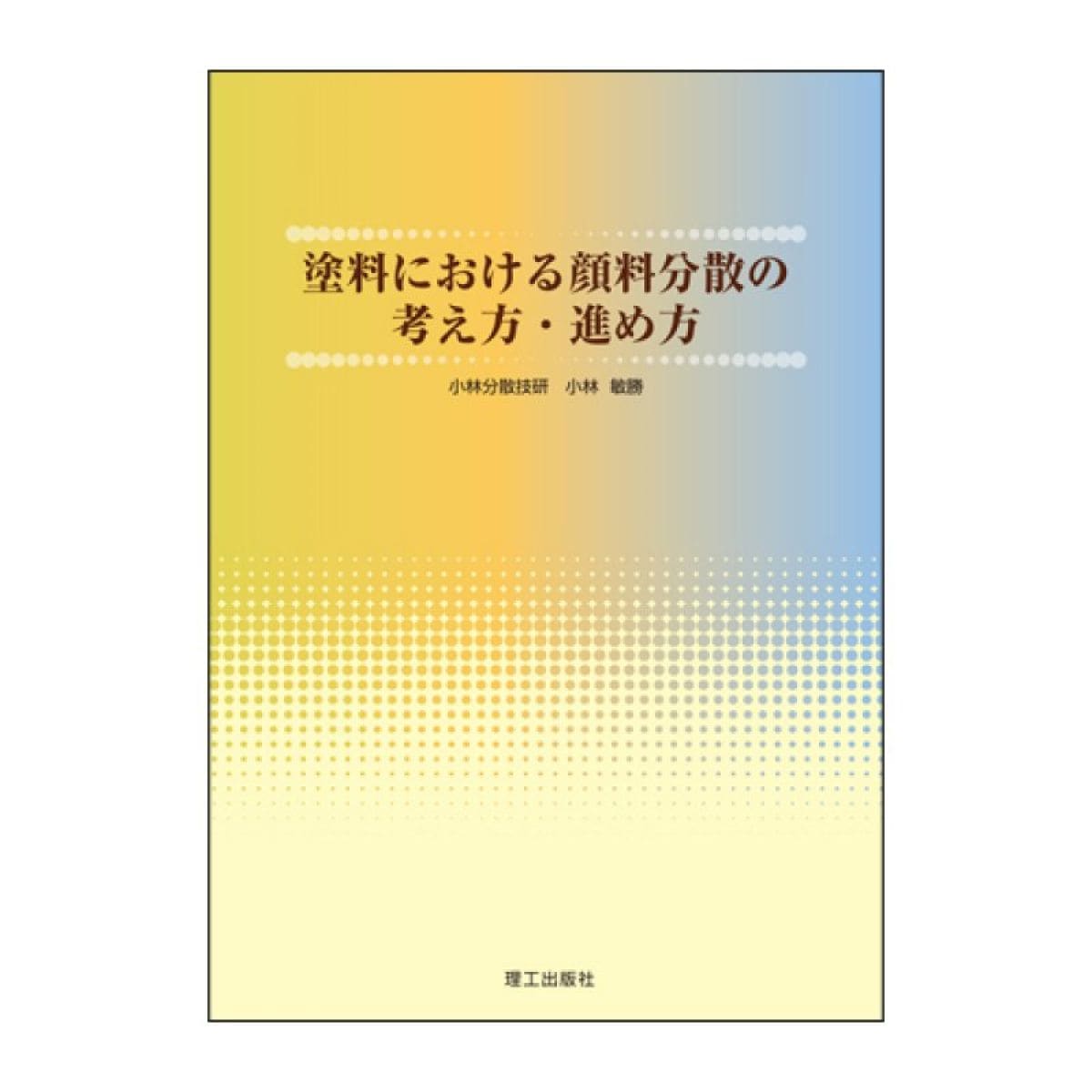 『塗料における顔料分散の考え方・進め方』　 小林敏勝 著　理工出版社 刊