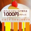 カフェトゥジュール-café toujours-で使える1000円ウェブチケット[お友達にプレゼントとしてもお使いいただけます]