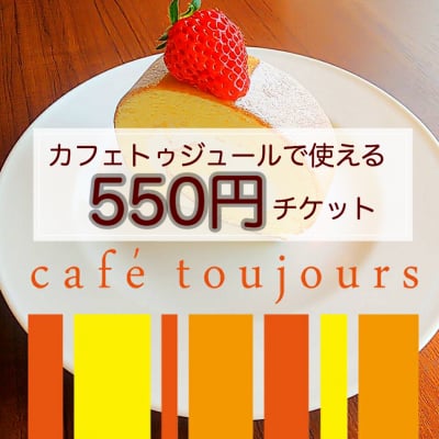 カフェトゥジュール-café toujours-で使える550円ウェブチケット[お友達にプレゼントとしてもお使いいただけます]