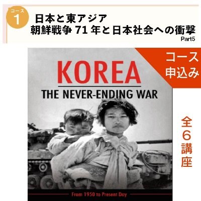 [コース01] 日本と東アジア Part5-朝鮮戦争71年と日本社会への衝撃