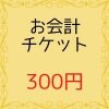 お会計チケット300円