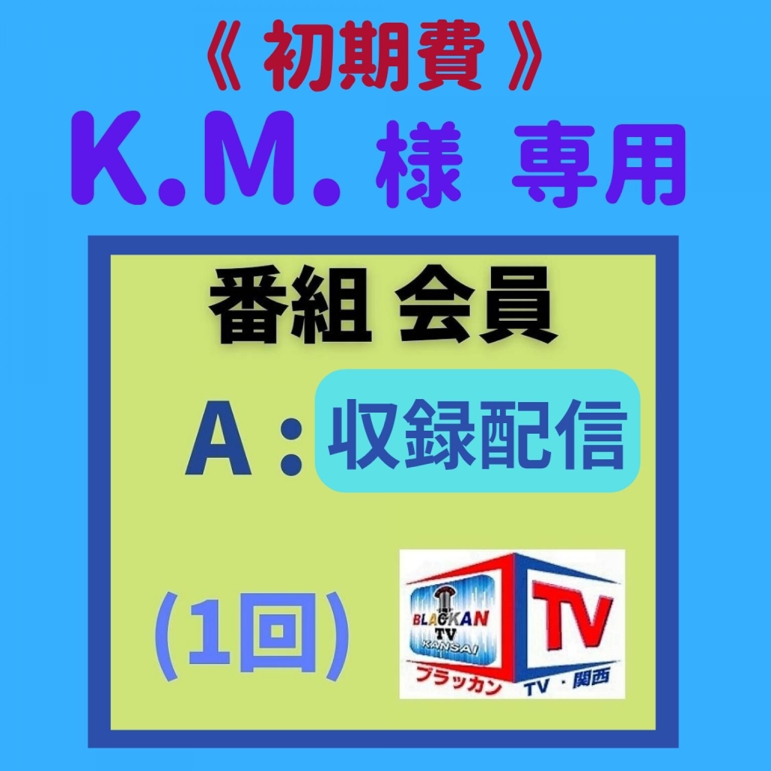 【初期費】[K.M.様用] 番組会員 (収録コース)「毎月1」番組チケット