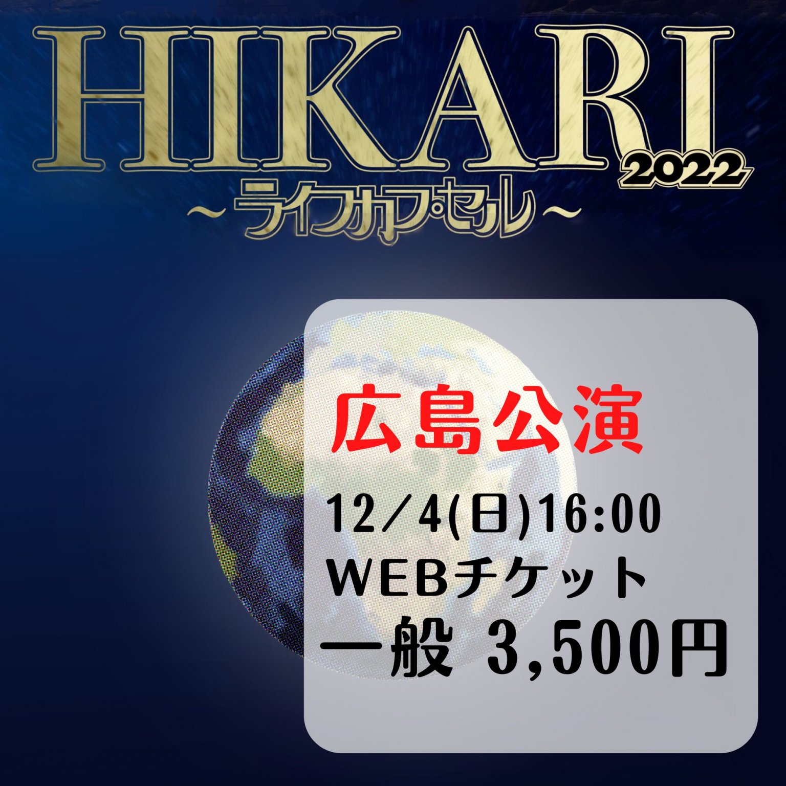 広島公演12/4(日)16:00の回(一般チケット)「HIKARI 2022 ～ライフカプセル～」