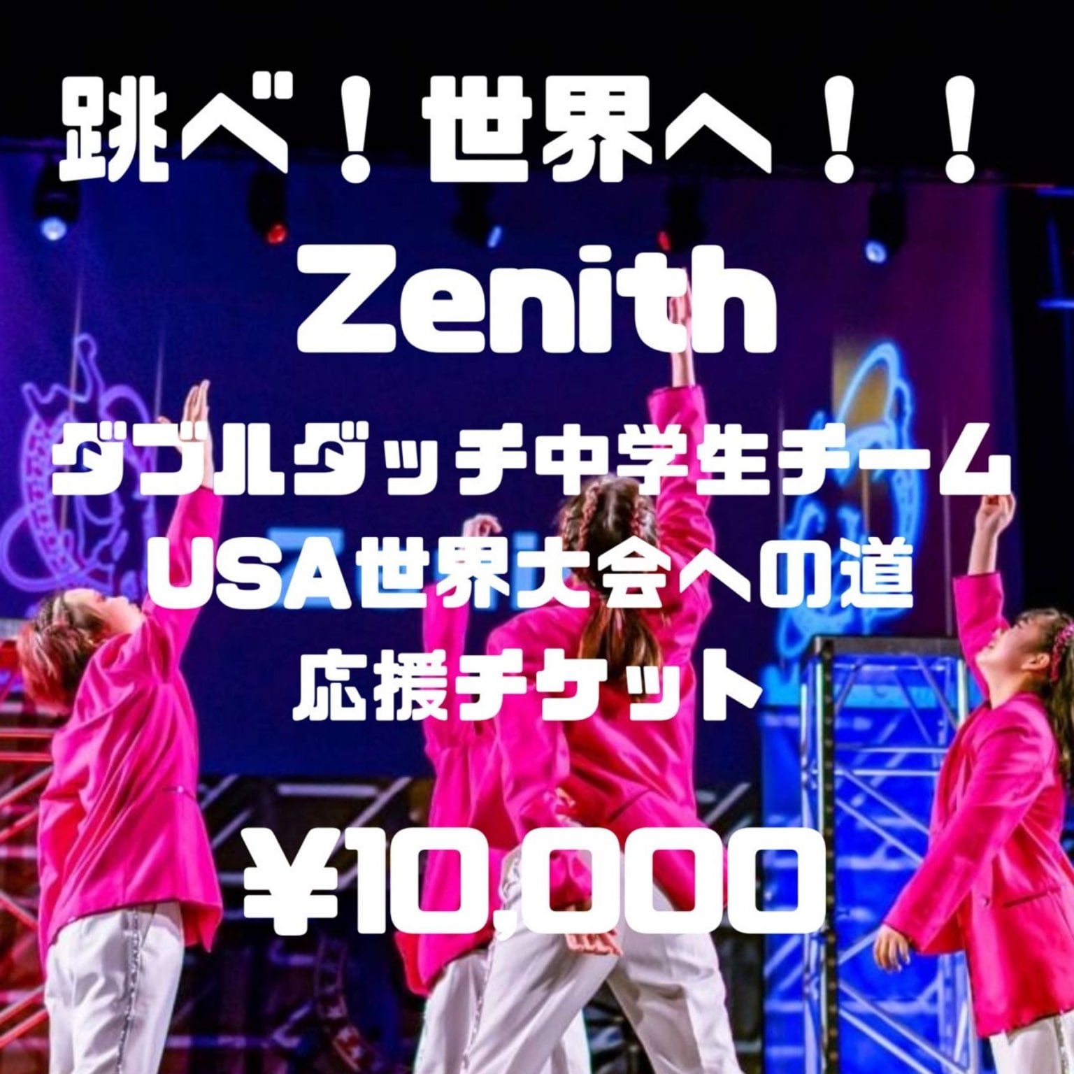 ダブルダッチ世界大会へ！Zenith（ゼニス）応援チケット/1口￥10,000