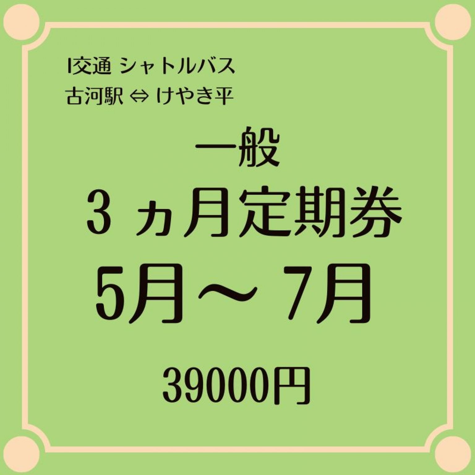 一般用 5月～7月 3ヶ月シャトルバス定期乗車券 39000円　（古河駅⇔けやき平）