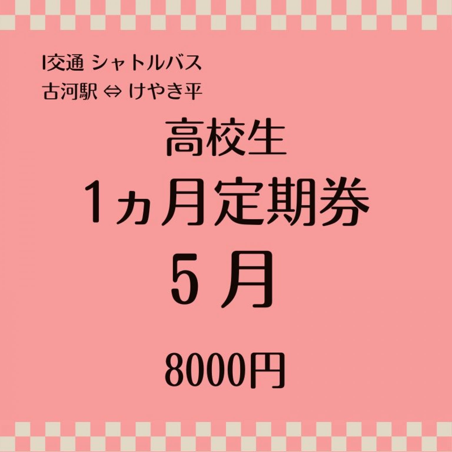 （高校生用）シャトルバス  5月1ヶ月定期乗車券 8000円（古河駅⇔けやき平）