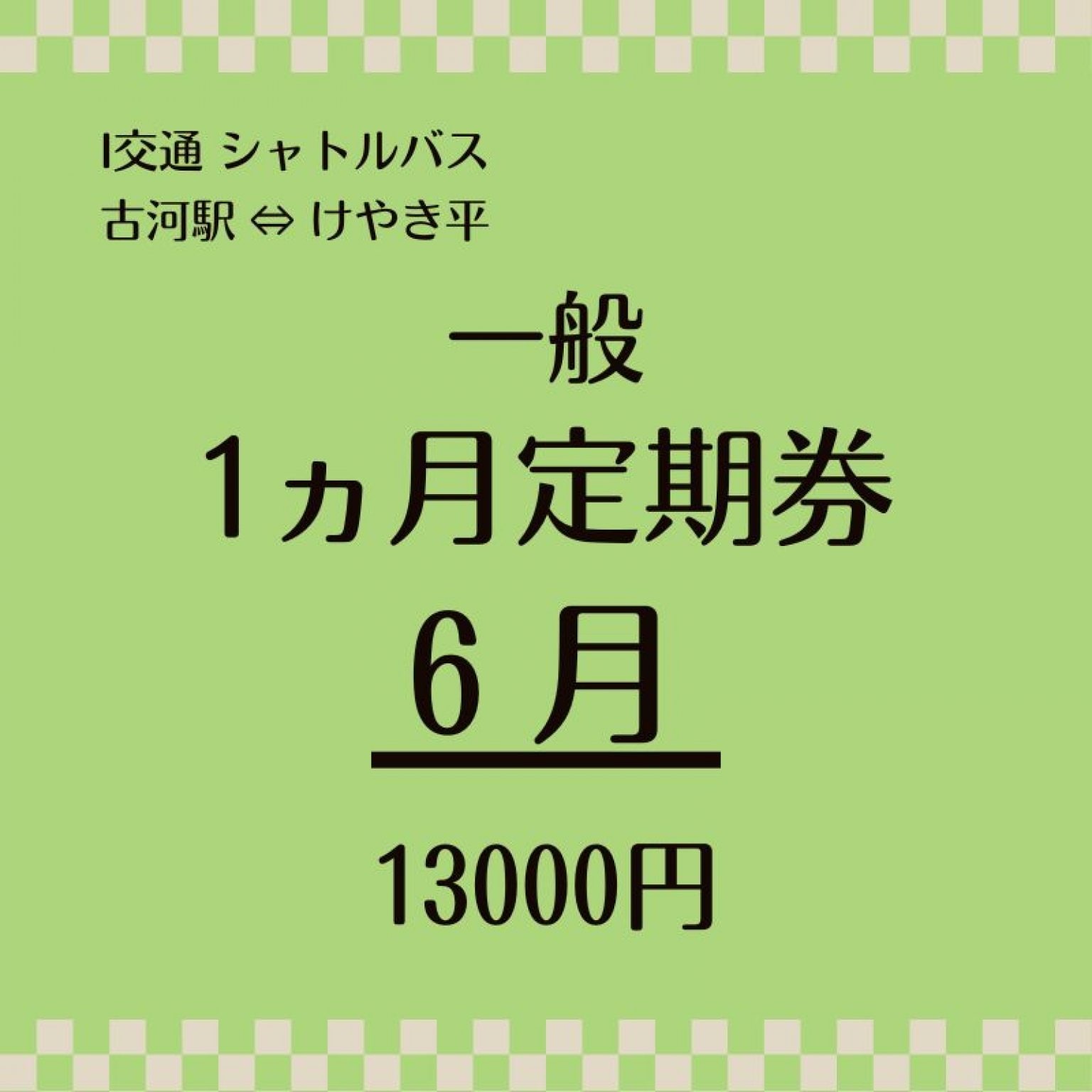 一般  6月 シャトルバス１ヶ月定期乗車券　13000円（古河駅⇔けやき平）