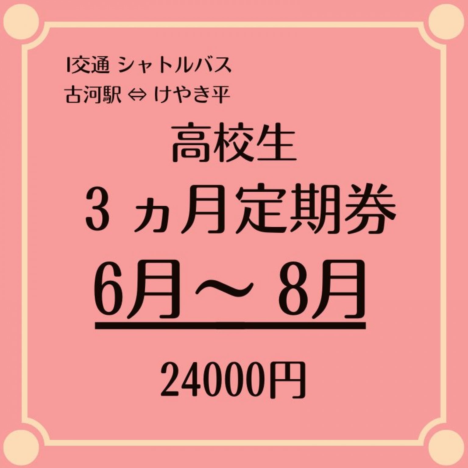 高校生用 3ヶ月定期乗車券 6月～8月シャトルバス 24000円　（古河駅⇔けやき平）