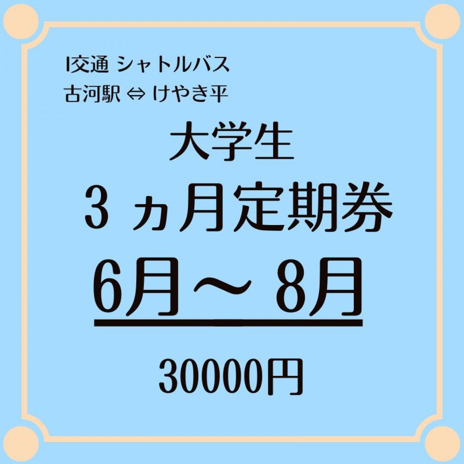 大学生用 3ヶ月定期乗車券 6月～8月シャトルバス 30000円　（古河駅⇔けやき平）