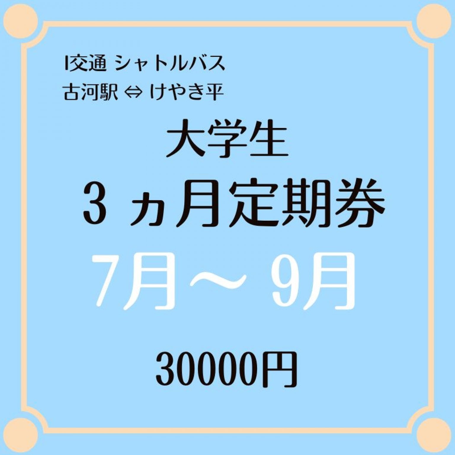大学生用 3ヶ月定期乗車券 7月～9月シャトルバス 30000円　（古河駅⇔けやき平）