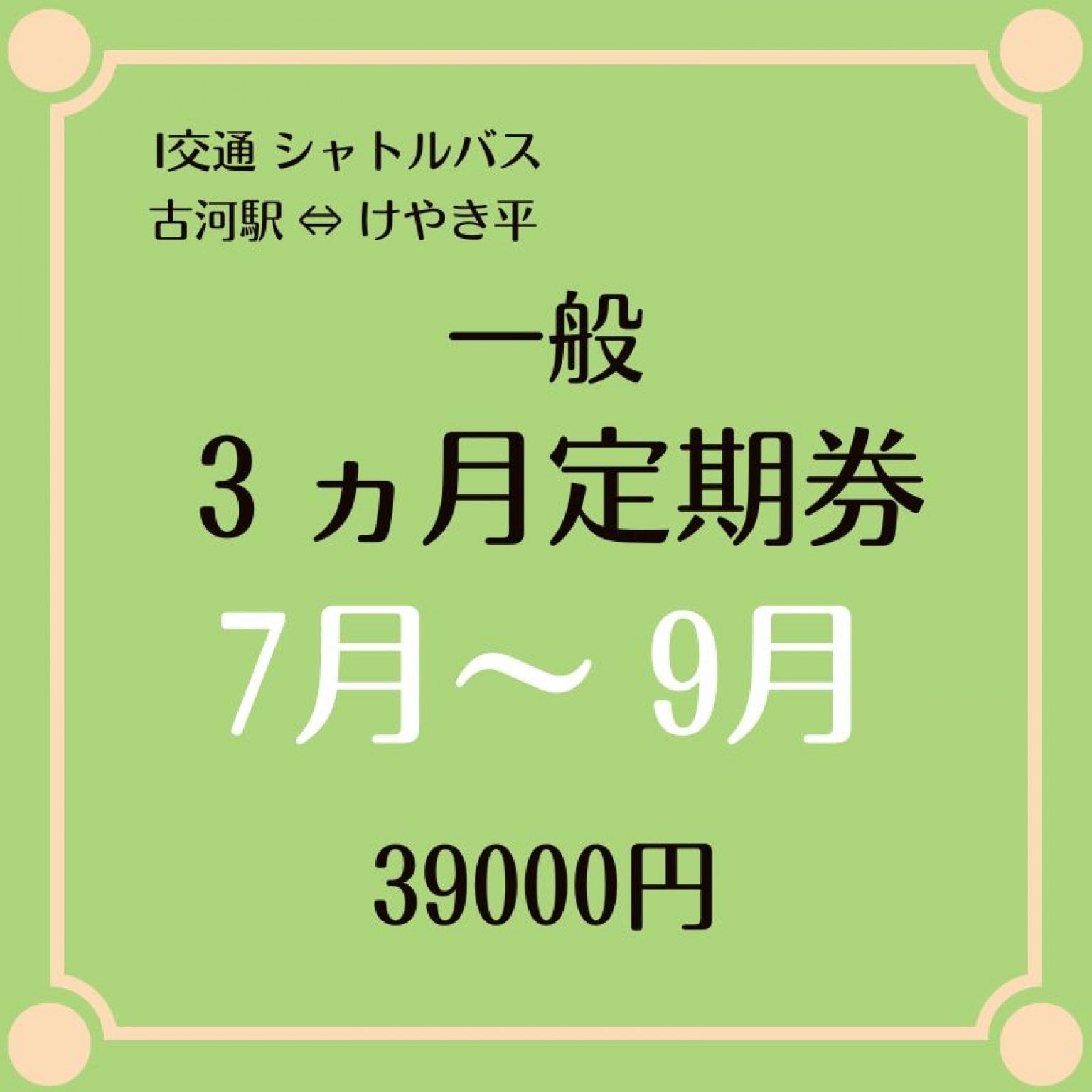 一般用 7月～9月 3ヶ月シャトルバス定期乗車券 39000円　（古河駅⇔けやき平）