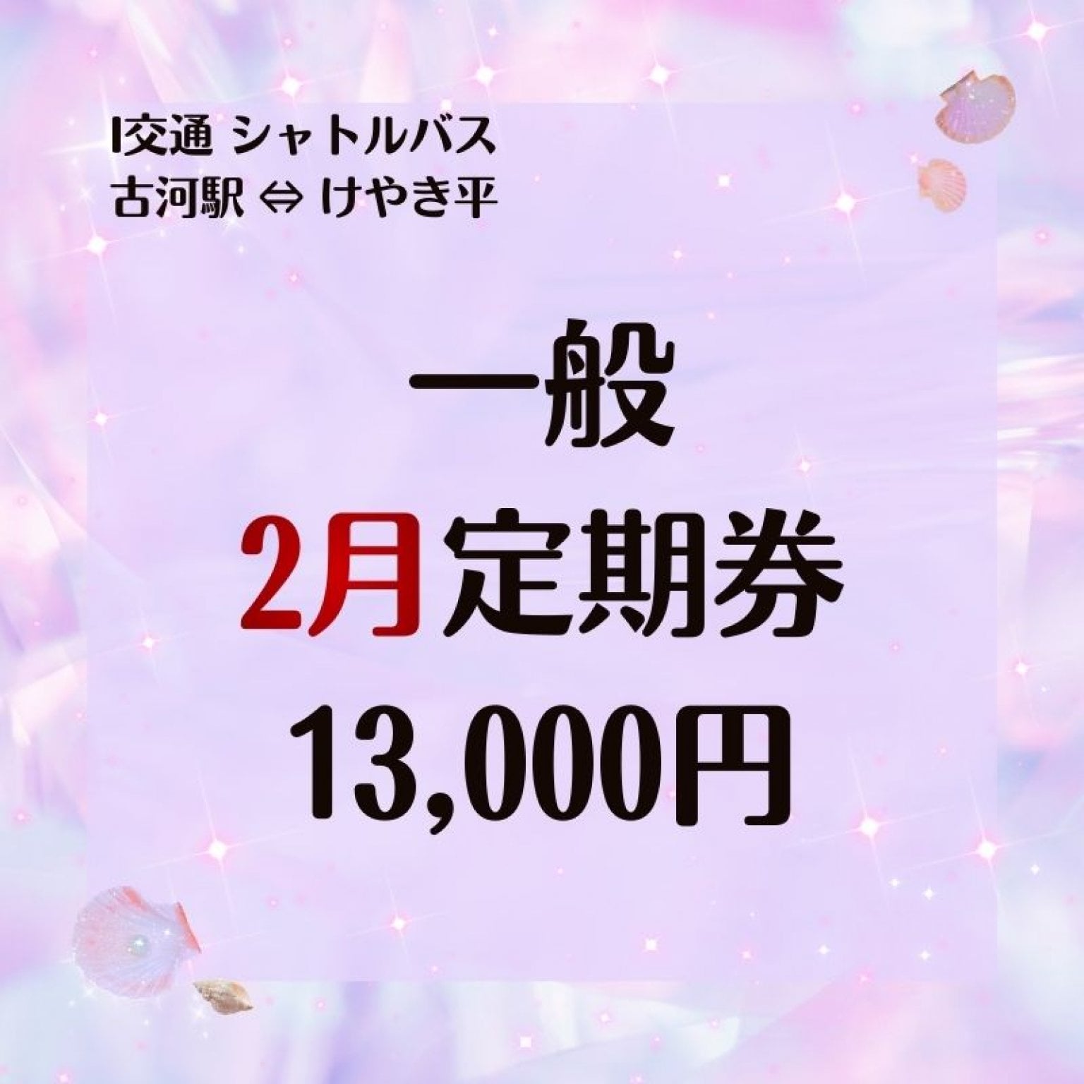 一般  2月 シャトルバス１ヶ月定期乗車券　13000円（古河駅⇔けやき平）