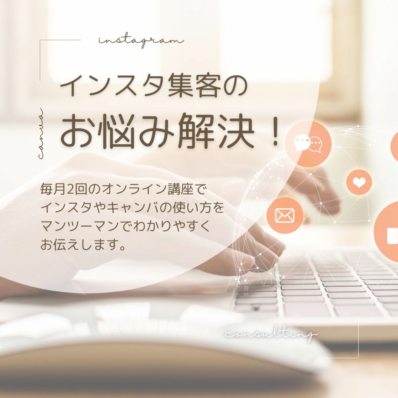 毎月2回（60分/回）｜インスタ集客のノウハウを伝授！集客につながるアカウント作り｜魅力のあるインスタ投稿｜キャンバの使い方をマスター｜マンツーマンで優しく楽しくレクチャー♪
