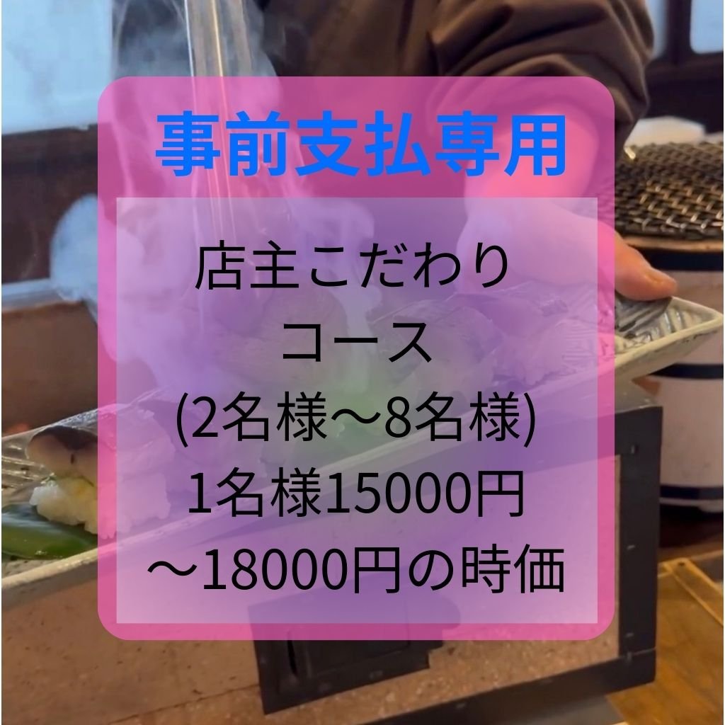 【 事前支払 専用 】店主こだわり コース（２名様〜８名様）お一人様 15000円〜18000円の時価