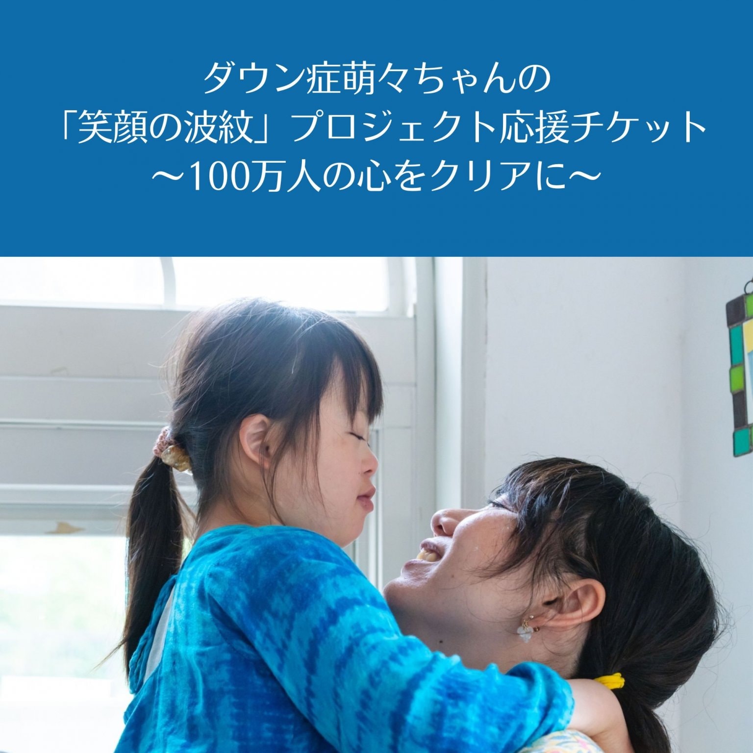 ダウン症萌々ちゃんの「笑顔の波紋」プロジェクト応援チケット～100万人の心をクリアに～