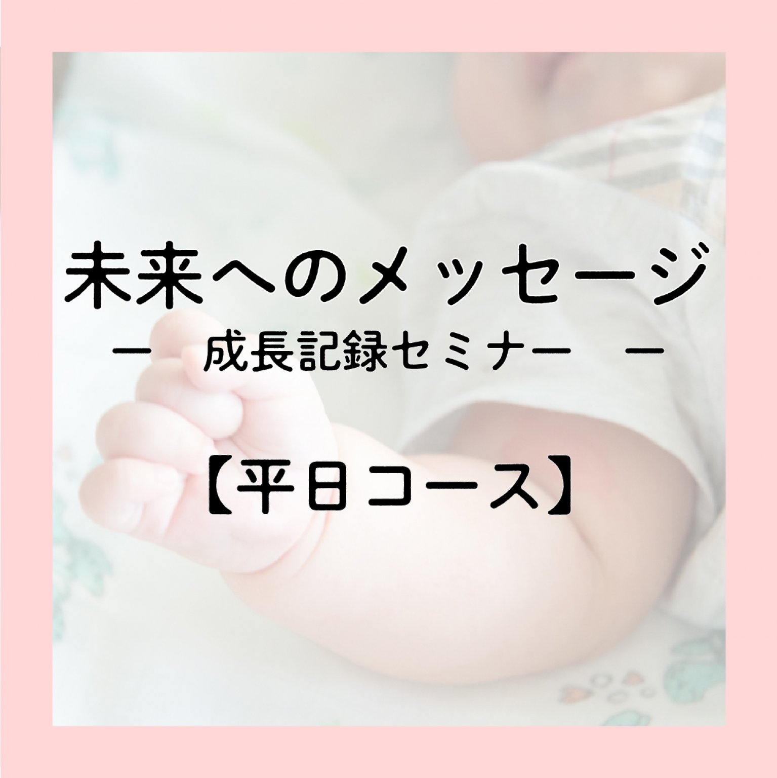 【平日／午前用】未来へのメッセージ　ー成長記録セミナーー　【12ヶ月コース／11月19日版】