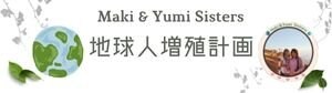 地球人増殖計画　Maki & Yumi Sisters