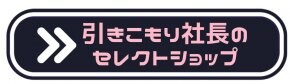 引きこもり社長のセレクトショップ